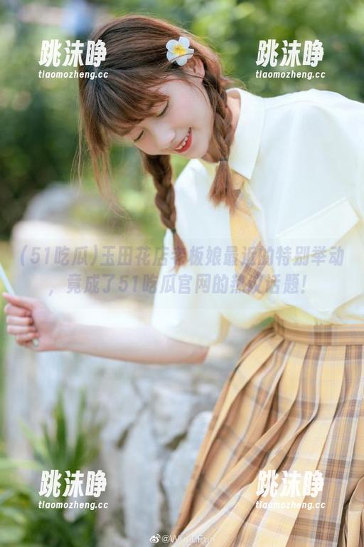 51吃瓜 玉田花店老板娘最近的特别举动,竟成了51吃瓜官网的热议话题!