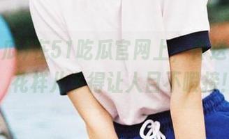 在51吃瓜官网上，传送门开着，花样儿多得让人目不暇接！
