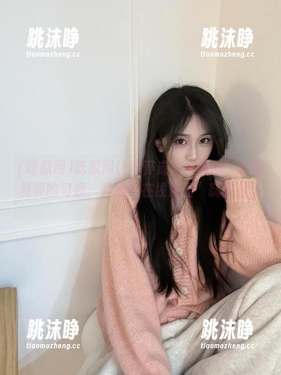 吃瓜网 吃瓜网让我养成了“收藏”奇葩视频的习惯,在线“在线观看”嗨到起飞。
