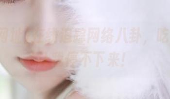 在线追踪网络八卦，吃瓜网址让我停不下来！