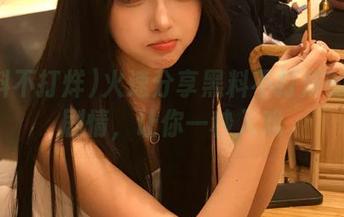 火速分享黑料不打烊的最新剧情，让你一秒入戏