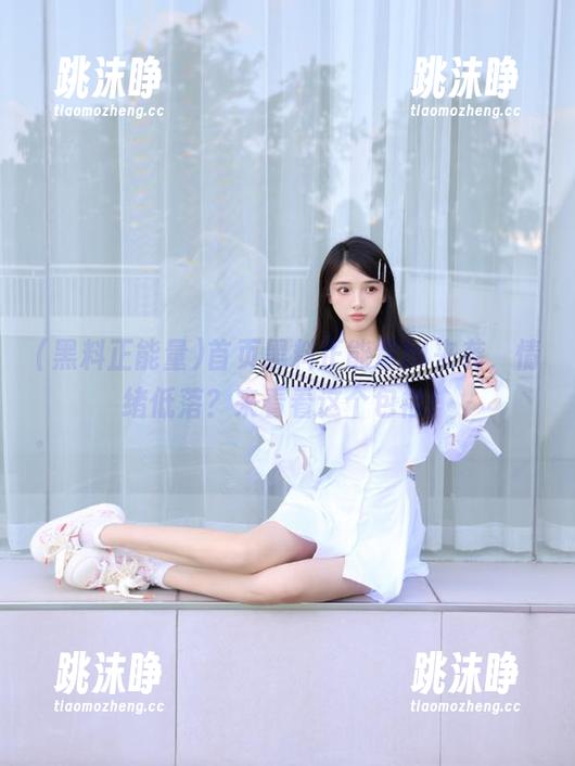 黑料正能量 首页黑料正能量hl来袭,情绪低落?来看看这个包袱!