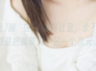 蹦跶在91黑料社里，永不迷路，倒是把我带入了另一个次元。