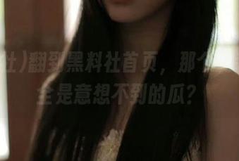 翻到黑料社首页，那个安装包里全是意想不到的瓜？